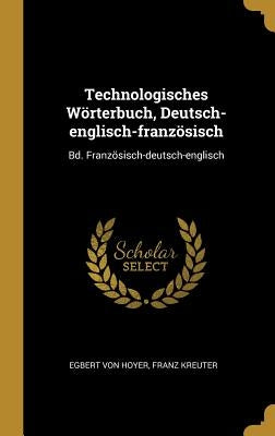 Technologisches Wörterbuch, Deutsch-englisch-französisch: Bd. Französisch-deutsch-englisch by Hoyer, Egbert Von