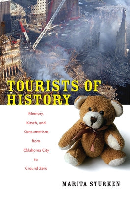 Tourists of History: Memory, Kitsch, and Consumerism from Oklahoma City to Ground Zero by Sturken, Marita