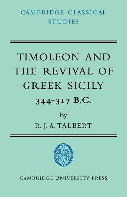Timoleon and the Revival of Greek Sicily: 344-317 B.C. by Talbert, R. J. a.