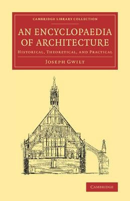 An Encyclopaedia of Architecture: Historical, Theoretical, and Practical by Gwilt, Joseph