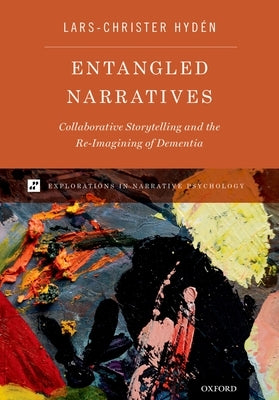 Entangled Narratives: Collaborative Storytelling and the Re-Imagining of Dementia by Hydén, Lars-Christer