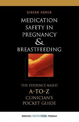 Medication Safety in Pregnancy and Breastfeeding: The Evidence-Based, A to Z Clinician's Pocket Guide by Koren, Gideon
