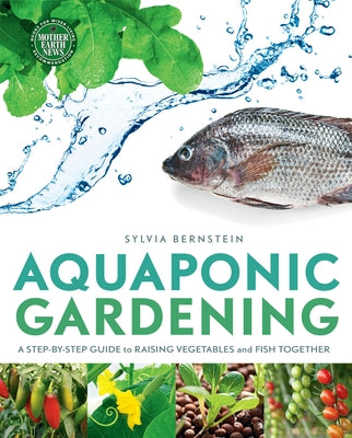 Aquaponic Gardening: A Step-By-Step Guide to Raising Vegetables and Fish Together by Bernstein, Sylvia