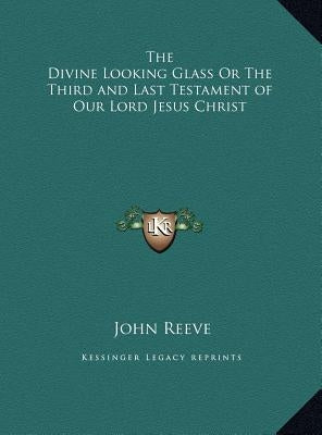 The Divine Looking Glass Or The Third and Last Testament of Our Lord Jesus Christ by Reeve, John