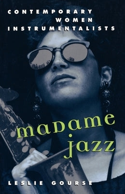 Madame Jazz: Contemporary Women Instrumentalists by Gourse, Leslie