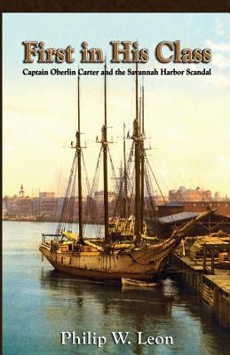 First in His Class: Captain Oberlin Carter and the Savannah Harbor Scandal by Leon, Philip W.