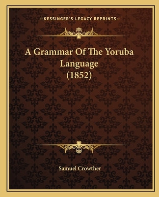 A Grammar Of The Yoruba Language (1852) by Crowther, Samuel