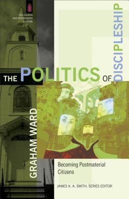 The Politics of Discipleship: Becoming Postmaterial Citizens by Ward, Graham