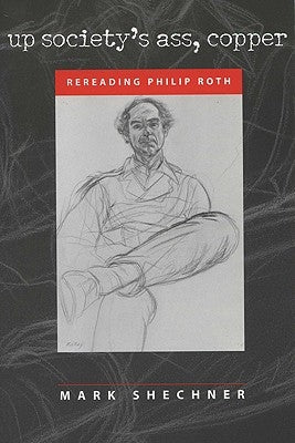 Up Society's Ass, Copper: Rereading Philip Roth by Shechner, Mark