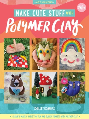 Make Cute Stuff with Polymer Clay, 5: Learn to Make a Variety of Fun and Quirky Trinkets with Polymer Clay by Kommers, Shelley