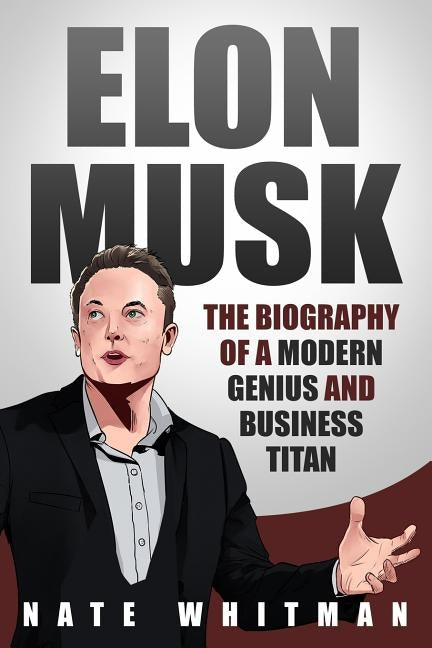 Elon Musk: The Biography of a Modern Genius and Business Titan by Whitman, Nate