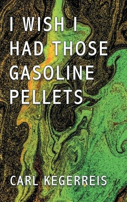 I Wish I Had Those Gasoline Pellets by Kegerreis, Carl