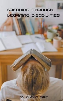 Breaking Through Learning Disabilities by Smit, Glenn