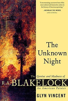 The Unknown Night: The Genius and Madness of R.A. Blakelock, an American Painter by Vincent, Glyn
