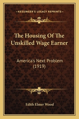 The Housing of the Unskilled Wage Earner: America's Next Problem (1919) by Wood, Edith Elmer