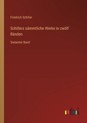 Schillers sämmtliche Werke in zwölf Bänden: Siebenter Band by Schiller, Friedrich