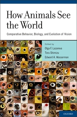 How Animals See the World: Comparative Behavior, Biology, and Evolution of Vision by Lazareva, Olga F.