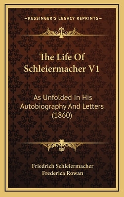 The Life Of Schleiermacher V1: As Unfolded In His Autobiography And Letters (1860) by Schleiermacher, Friedrich