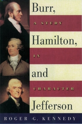 Burr, Hamilton, and Jefferson: A Study in Character by Kennedy, Roger G.