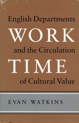 Work Time: English Departments and the Circulation of Cultural Value by Watkins, Evan