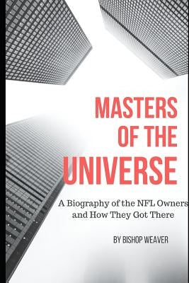 Masters of the Universe: Biography of the NFL Owners and How They Got There by Weaver, Bishop