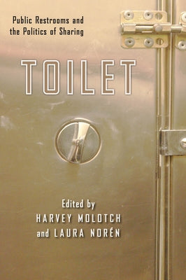 Toilet: Public Restrooms and the Politics of Sharing by Molotch, Harvey