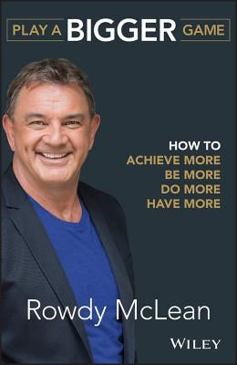 Play a Bigger Game: How to Achieve More, Be More, Do More, Have More by McLean, Rowdy