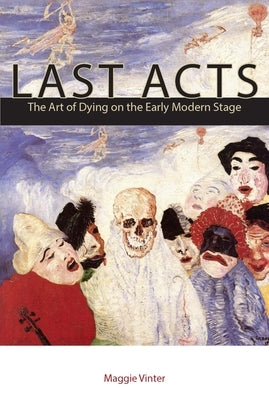 Last Acts: The Art of Dying on the Early Modern Stage by Vinter, Maggie