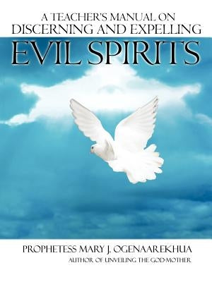 A Teacher's Manual on Discerning and Expelling Evil Spirits by Ogenaarekhua, Mary J.