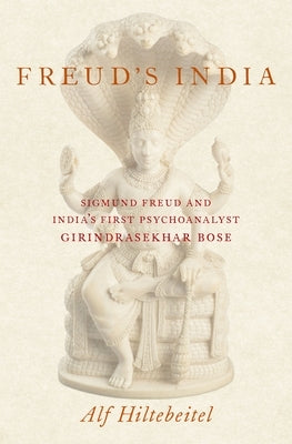 Freud's India: Sigmund Freud and India's First Psychoanalyst Girindrasekhar Bose by Hiltebeitel, Alf
