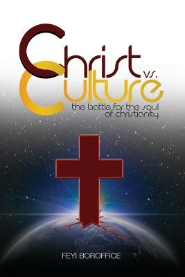 Christ vs. Culture: The battle for the soul of Christianity by Boroffice, Feyi