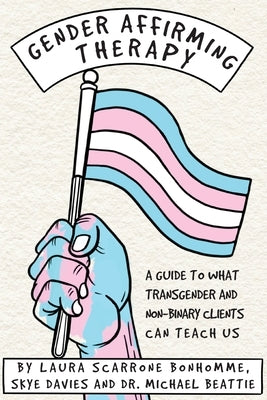 Gender Affirming Therapy: A guide to what transgender and non-binary clients can teach us by Scarrone, Laura