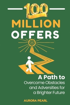 100 Million Offers: A Path to Overcome Obstacles and Adversities for a Brighter Future by Pearl, Aurora