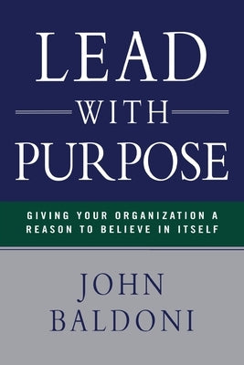 Lead with Purpose: Giving Your Organization a Reason to Believe in Itself by Baldoni, John