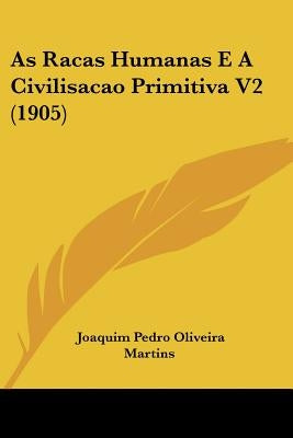 As Racas Humanas E a Civilisacao Primitiva V2 (1905) by Martins, Joaquim Pedro Oliveira