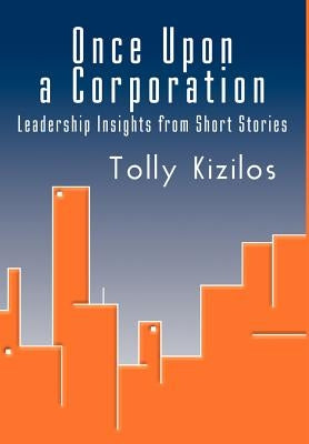 Once Upon a Corporation: Leadership Insights from Short Stories by Kizilos, Tolly