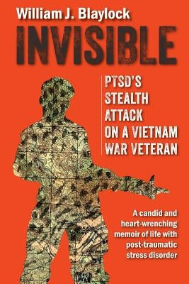 Invisible: PTSD's Stealth Attack on a Vietnam Veteran: A Candid and Heart-Wrenching Memoir of Life with Post-Traumatic Stress Dis by Blaylock, William J.