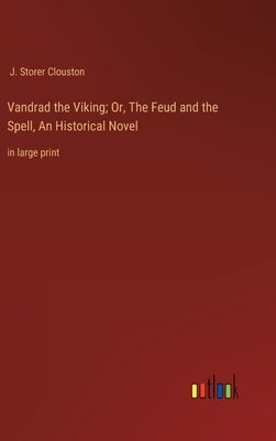 Vandrad the Viking; Or, The Feud and the Spell, An Historical Novel: in large print by Clouston, J. Storer