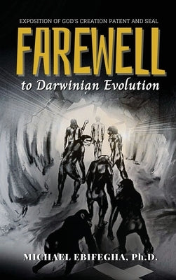 Farewell to Darwinian Evolution: Exposition of God's Creation Patent and Seal by Ebifegha, Michael