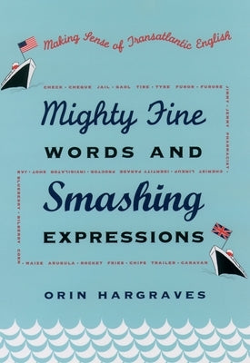 Mighty Fine Words and Smashing Expressions: Making Sense of Transatlantic English by Hargraves, Orin