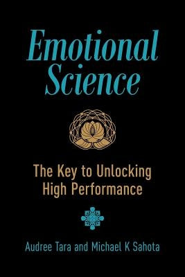 Emotional Science: The Key to Unlocking High Performance by Sahota, Michael K.