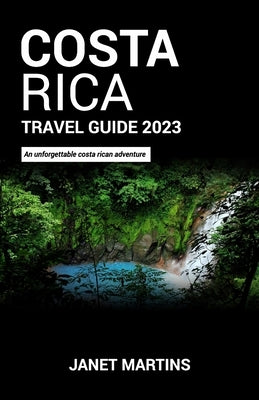 Costa Rica Travel Guide 2023: An unforgettable costa rican adventure by Martins, Janet