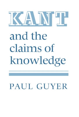 Kant and the Claims of Knowledge by Guyer, Paul