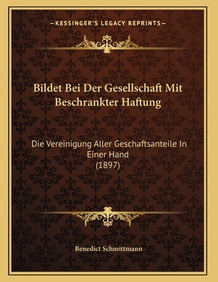 Bildet Bei Der Gesellschaft Mit Beschrankter Haftung: Die Vereinigung Aller Geschaftsanteile In Einer Hand (1897) by Schmittmann, Benedict
