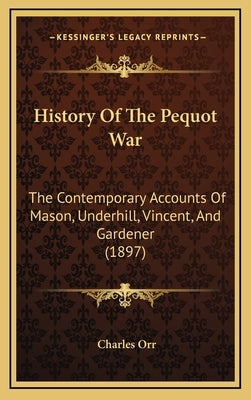 History Of The Pequot War: The Contemporary Accounts Of Mason, Underhill, Vincent, And Gardener (1897) by Orr, Charles