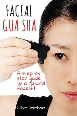 Facial Gua Sha: A Step-by-step Guide to a Natural Facelift by Witham, Clive