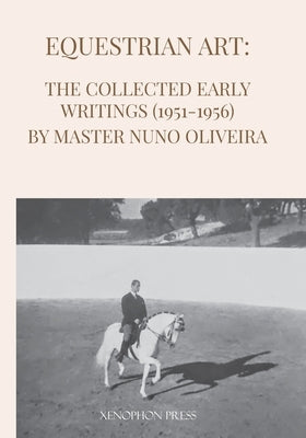 Equestrian Art: The Early Writings (1951-1956) of Master Nuno Oliveira by Oliveira, Nuno