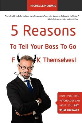 5 Reasons To Tell Your Boss To Go F**k Themselves: How Positive Psychology Can Help You Get What You Want by McQuaid Mapp, Michelle L.