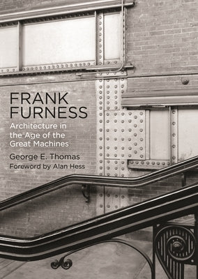 Frank Furness: Architecture in the Age of the Great Machines by Thomas, George E.