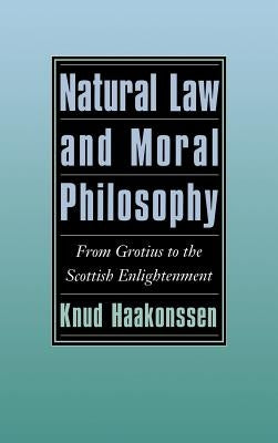 Natural Law and Moral Philosophy: From Grotius to the Scottish Enlightenment by Haakonssen, Knud